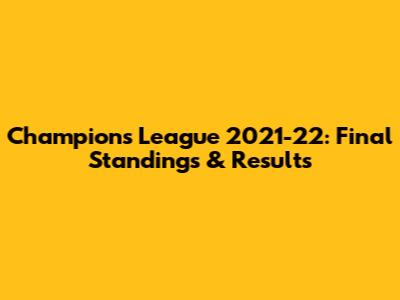 Champions League 2021-22: Final Standings & Results
