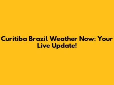 Curitiba Brazil Weather Now: Your Live Update!
