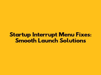 Startup Interrupt Menu Fixes: Smooth Launch Solutions