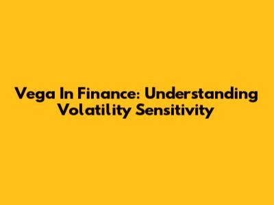 Vega In Finance: Understanding Volatility Sensitivity